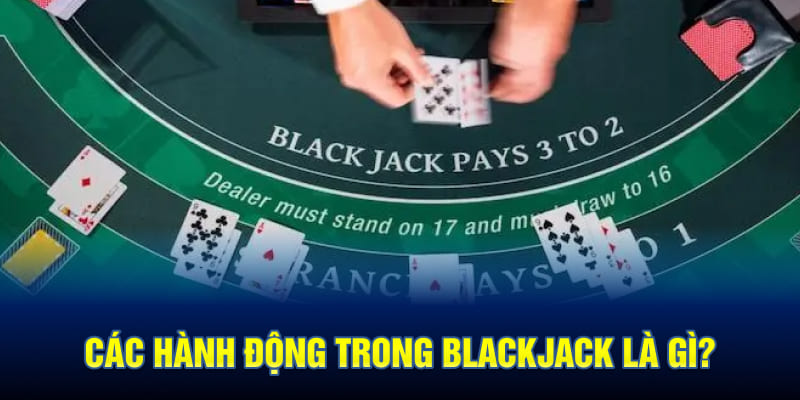 Các hành động trong Blackjack là gì?