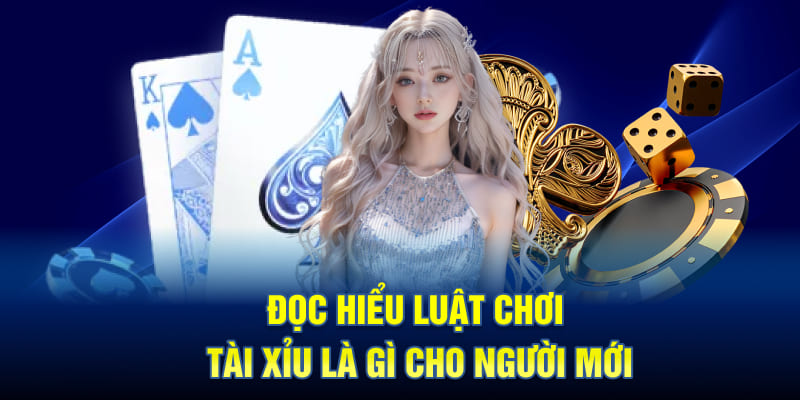 Đọc hiểu luật chơi Tài Xỉu là gì cho người mới