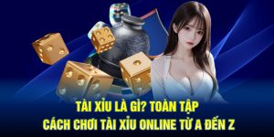 Tài Xỉu là gì? Toàn tập cách chơi Tài Xỉu online từ A đến Z