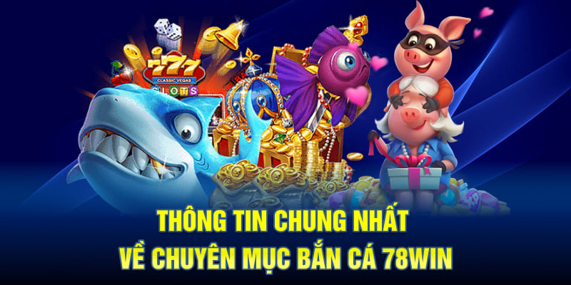 Thông tin chung nhất về chuyên mục bắn cá 78WIN
