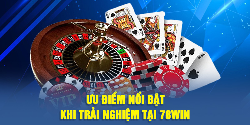 Ưu điểm nổi bật khi trải nghiệm tại 78WIN