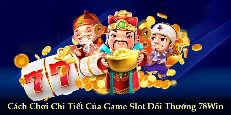 Cách chơi chi tiết của game slot đổi thưởng 78Win